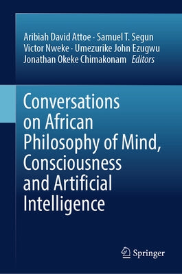 Conversations on African Philosophy of Mind, Consciousness and Artificial Intelligence by Attoe, Aribiah David