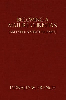 Becoming a Mature Christian: Am I Still a Spiritual Baby? by French, Donald W.