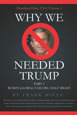Why We Needed Trump: Part 1: Bush's Global Failure: Half Right by Miele, Frank D.