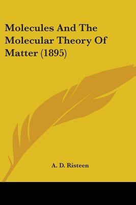 Molecules And The Molecular Theory Of Matter (1895) by Risteen, A. D.