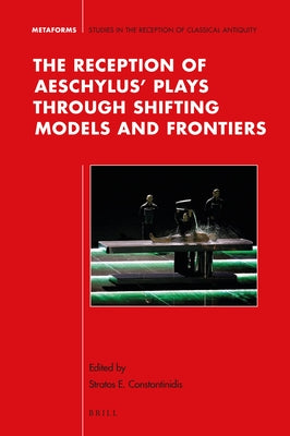 The Reception of Aeschylus' Plays through Shifting Models and Frontiers by Constantinidis, Stratos