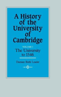 A History of the University of Cambridge: Volume 1, the University to 1546 by Leader, Damian Riehl