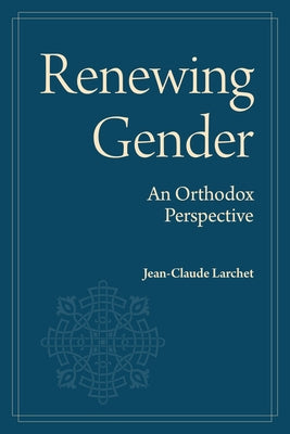 Renewing Gender: An Orthodox Perspective by Larchet, Jean-Claude