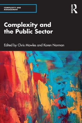 Complexity and the Public Sector: The Key Ideas of Complex Responsive Processes of Relating and Their Recent Development by Mowles, Chris