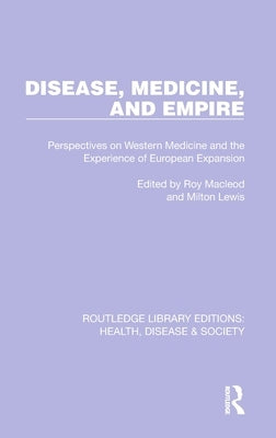 Disease, Medicine and Empire: Perspectives on Western Medicine and the Experience of European Expansion by MacLeod, Roy