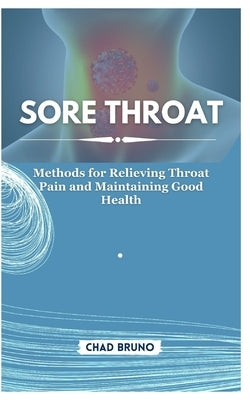 Sore Throat: Methods for Relieving Throat Pain and Maintaining Good Health by Bruno, Chad