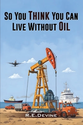 So You Think You Can Live Without Oil by Devine, Robert