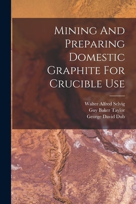 Mining And Preparing Domestic Graphite For Crucible Use by Dub, George David