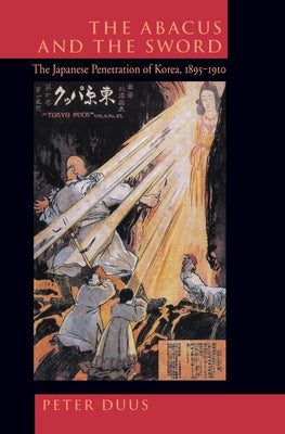 The Abacus and the Sword: The Japanese Penetration of Korea, 1895-1910 Volume 4 by Duus, Peter