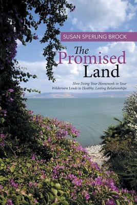 The Promised Land: How Doing Your Homework in Your Wilderness Leads to Healthy, Lasting Relationships by Brock, Susan Sperling