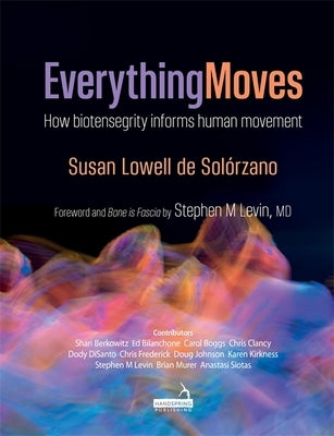 Everything Moves: How Biotensegrity Informs Human Movement by Lowell de Solórzano, Susan