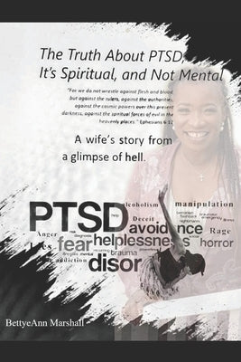 The Truth About PTSD, It's Spiritual, and Not Mental: A Wife's Story from a Glimpse of Hell by Marshall, Bettye Ann