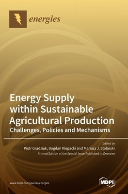Energy Supply within Sustainable Agricultural Production: Challenges, Policies and Mechanisms by Gradziuk, Piotr