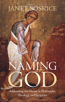 Naming God: Addressing the Divine in Philosophy, Theology and Scripture by Soskice, Janet
