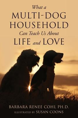 What a Multi-Dog Household Can Teach Us About Life and Love by Coons, Susan