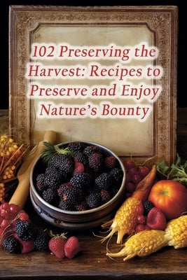 102 Preserving the Harvest: Recipes to Preserve and Enjoy Nature's Bounty by Crust, de Crispy