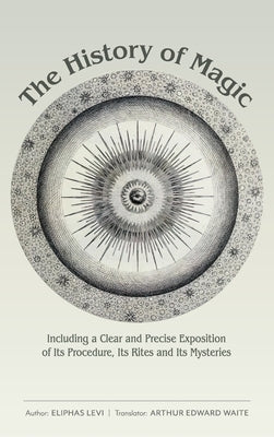 The History of Magic: Including a Clear and Precise Exposition of Its Procedure, Its Rites and Its Mysteries by Levi, Eliphas