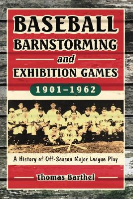 Baseball Barnstorming and Exhibition Games, 1901-1962: A History of Off-Season Major League Play by Barthel, Thomas
