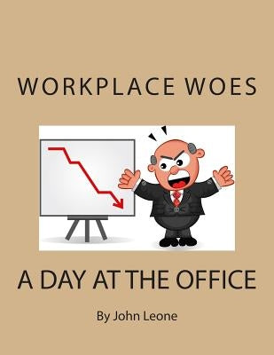 Workplace Woes: A Day at the Office by Leone, John