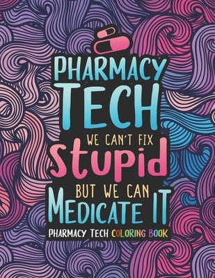 Pharmacy Tech Coloring Book: A Pharmacy Technician Coloring Book for Adults A Funny & Inspirational Adult Coloring Book for Pharmacy Technicians Ph by Press, Pharmacy Tech Passion