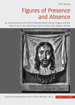 Figures of Presence and Absence: An Introduction to the French Dispute about Sacred Images and the Role of Art in the Life of the Church in the Early by Krasny, Piotr
