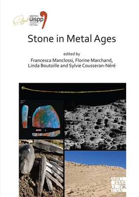 Stone in Metal Ages: Proceedings of the XVIII Uispp World Congress (4-9 June 2018, Paris, France) Volume 6, Session XXXIV-6 by Manclossi, Francesca