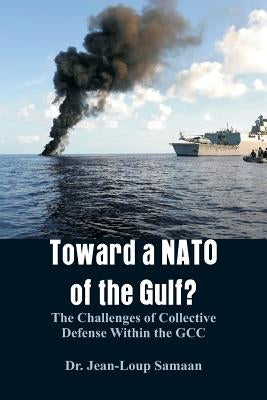 Toward a NATO of the Gulf?: The Challenges of Collective Defense Within the GCC by Samaan, Jean-Loup