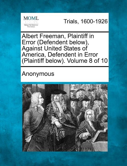 Albert Freeman, Plaintiff in Error (Defendent below), Against United States of America, Defendent in Error (Plaintiff below). Volume 8 of 10 by Anonymous