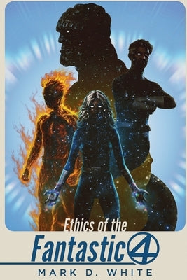 Ethics of the Fantastic Four by White, Mark D.