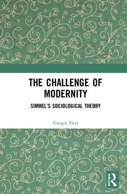 The Challenge of Modernity: Simmel's Sociological Theory by Fitzi, Gregor