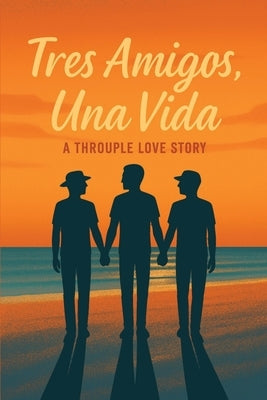 Tres Amigos, Una Vida: A Throuple Love Story by D. C. W.