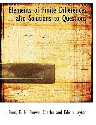 Elements of Finite Differences Also Solutions to Questions by Burn, J.