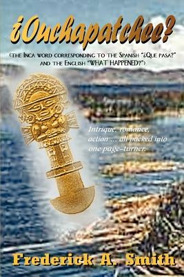 Ouchapatchee?: The Inca Word Corresponding to the Spanish "Que Pasa?" and the English "What's Happening?" by Smith, Frederick a.