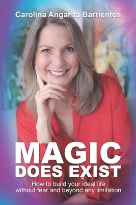 Magic Does Exist!: How to Build Your Ideal Life Without Fear and Beyond Any Limitation by Angarita Barrientos, Carolina