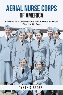 Aerial Nurse Corps of America: Lauretta Schimmoler and Leora Stroup Pilot-In Air Evac by Broze, Cynthia