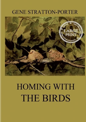 Homing with the Birds: The History of a Lifetime of Personal Experience with the Birds: Large Print Edition for a better reading experience by Stratton-Porter, Gene