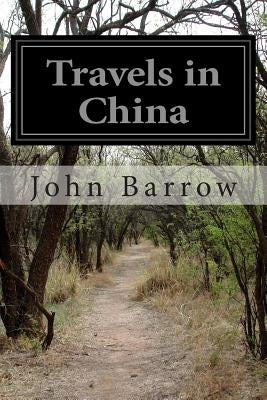 Travels in China: Containing Descriptions, Observations, a nd Comparisons Made and Collected in the Course of a Short Residence at the I by Barrow, John