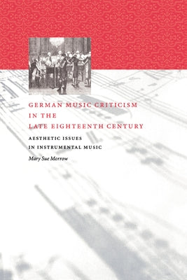 German Music Criticism in the Late Eighteenth Century: Aesthetic Issues in Instrumental Music by Morrow, Mary Sue