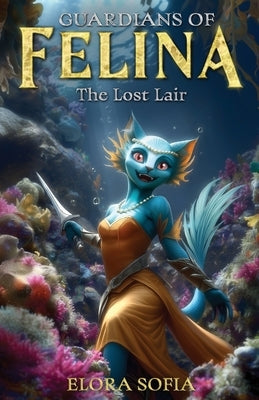 Guardians of Felina: The Lost Lair by Sofia, Elora