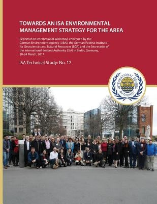 Towards an ISA Environmental Management Strategy for the Area: Report of an International Workshop convened by the German Environment Agency (UBA), th by International Seabed Authority