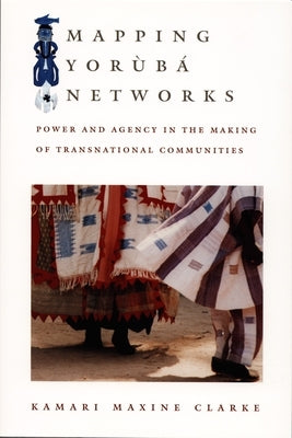 Mapping Yorùbá Networks: Power and Agency in the Making of Transnational Communities by Clarke, Kamari Maxine