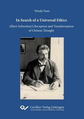 In Search of a Universal Ethics: Albert Schweitzer's Reception and Transformation of Chinese Thought by Yuan, Weishi
