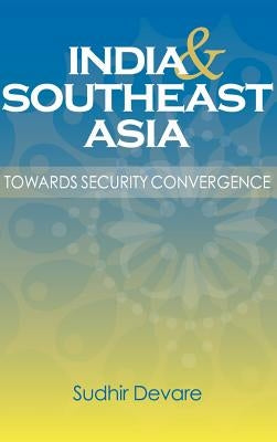 India and Southeast Asia: Towards Security Convergence by Devare, Sudhir