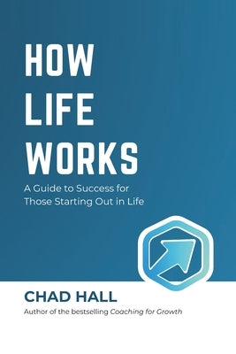 How Life Works: A Guide to Success for Those Starting Out in Life by Hall, Chad