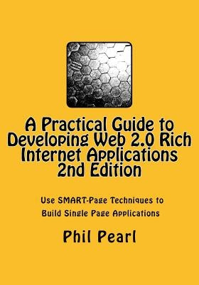 A Practical Guide to Developing Web 2.0 Rich Internet Applications: The Design and Construction of Single Page Application Web Sites by Pearl, Phil a.