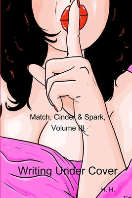Match, Cinder & Spark, Volume III: Writing Under Cover by H, H.