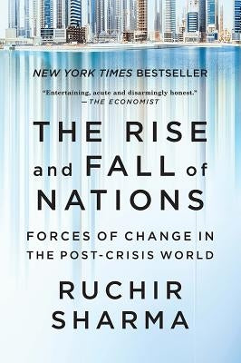 The Rise and Fall of Nations: Forces of Change in the Post-Crisis World by Sharma, Ruchir