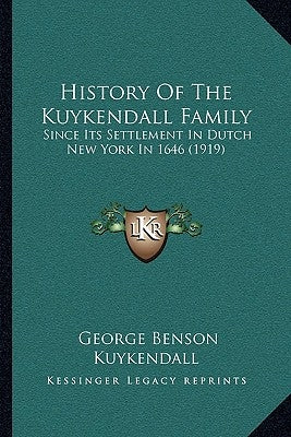History Of The Kuykendall Family: Since Its Settlement In Dutch New York In 1646 (1919) by Kuykendall, George Benson