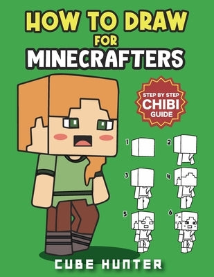 How To Draw for Minecrafters A Step by Step Chibi Guide: Unlock Your Creative World with 6 Easy-to-Follow Tutorials for Drawing Minecraft Chibis from by Cube Hunter