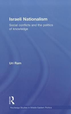 Israeli Nationalism: Social Conflicts and the Politics of Knowledge by Ram, Uri